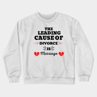 THE LEADING CAUSE OF DIVORCE IS MARRIAGE Crewneck Sweatshirt